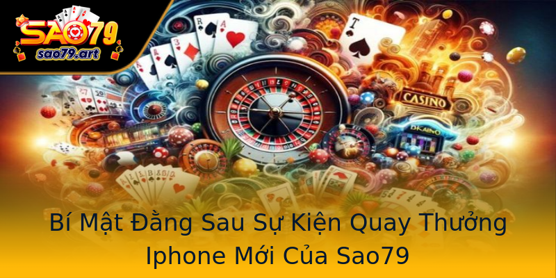 Bí Mật Đằng Sau Sự Kiện Quay Thưởng Iphone Mới Của Sao79 Bí Mật Đằng Sau Sự Kiện Quay Thưởng Iphone Mới Của Sao79