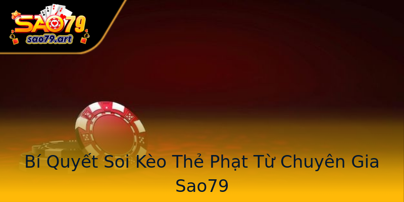 Bí Quyết Soi Kèo Thẻ Phạt Từ Chuyên Gia Sao79 Bí Quyết Soi Kèo Thẻ Phạt Từ Chuyên Gia Sao79