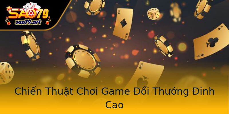 Chiến Thuật Chơi Game Đổi Thưởng Đỉnh Cao Chiến Thuật Chơi Game Đổi Thưởng Đỉnh Cao