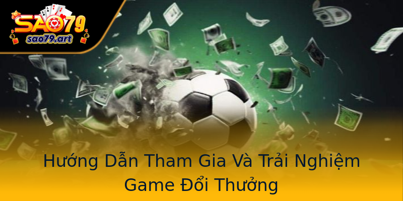 Hướng Dẫn Tham Gia Và Trải Nghiệm Game Đổi Thưởng Hướng Dẫn Tham Gia Và Trải Nghiệm Game Đổi Thưởng