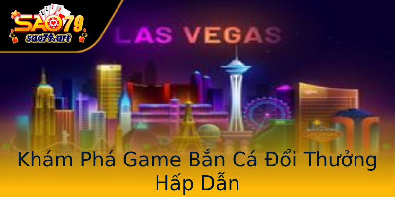 Khám Phá Game Bắn Cá Đổi Thưởng Hấp Dẫn Khám Phá Game Bắn Cá Đổi Thưởng Hấp Dẫn