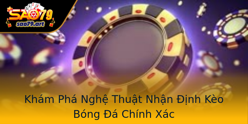 Khám Phá Nghệ Thuật Nhận Định Kèo Bóng Đá Chính Xác Khám Phá Nghệ Thuật Nhận Định Kèo Bóng Đá Chính Xác