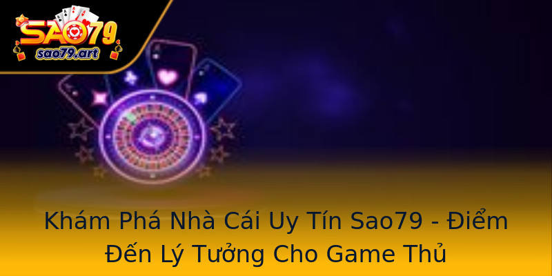 Khám Phá Nhà Cái Uy Tín Sao79 - Điểm Đến Lý Tưởng Cho Game Thủ Khám Phá Nhà Cái Uy Tín Sao79 - Điểm Đến Lý Tưởng Cho Game Thủ