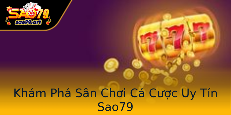 Khám Phá Sân Chơi Cá Cược Uy Tín Sao79 Khám Phá Sân Chơi Cá Cược Uy Tín Sao79