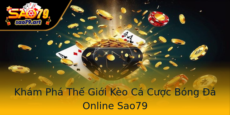 Khám Phá Thế Giới Kèo Cá Cược Bóng Đá Online Sao79 Khám Phá Thế Giới Kèo Cá Cược Bóng Đá Online Sao79