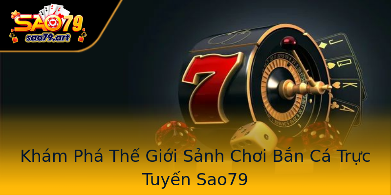 Khám Phá Thế Giới Sảnh Chơi Bắn Cá Trực Tuyến Sao79 Khám Phá Thế Giới Sảnh Chơi Bắn Cá Trực Tuyến Sao79