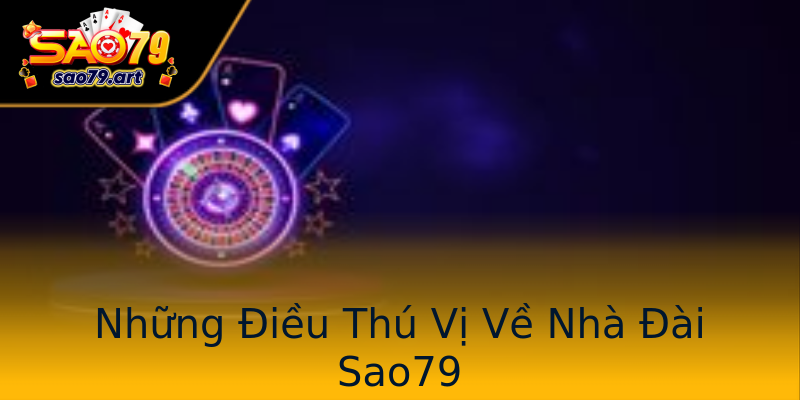 Những Điều Thú Vị Về Nhà Đài Sao79 Những Điều Thú Vị Về Nhà Đài Sao79