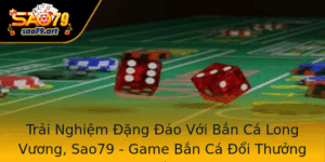 Trai Nghiem Ang Ao Voi Ban Ca Long Vuong Sao79 Game Ban Ca Oi Thuong Hang Au 2025