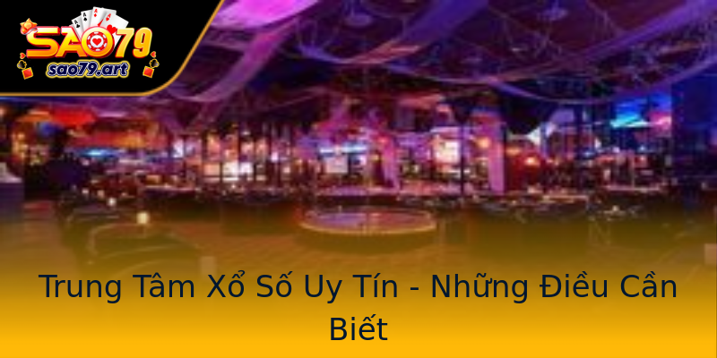Trung Tâm Xổ Số Uy Tín - Những Điều Cần Biết Trung Tâm Xổ Số Uy Tín - Những Điều Cần Biết