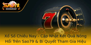 Xo So Chieu Nay Cap Nhat Ket Qua Nong Hoi Tren Sao79 Bi Quyet Tham Gia Hieu Qua